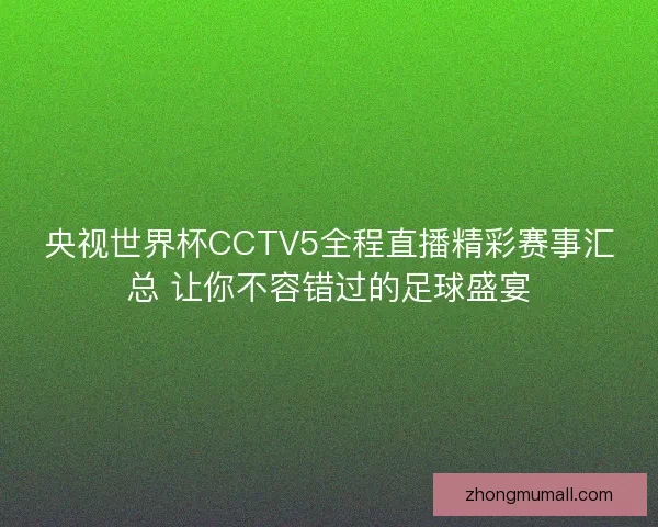 央视世界杯CCTV5全程直播精彩赛事汇总 让你不容错过的足球盛宴