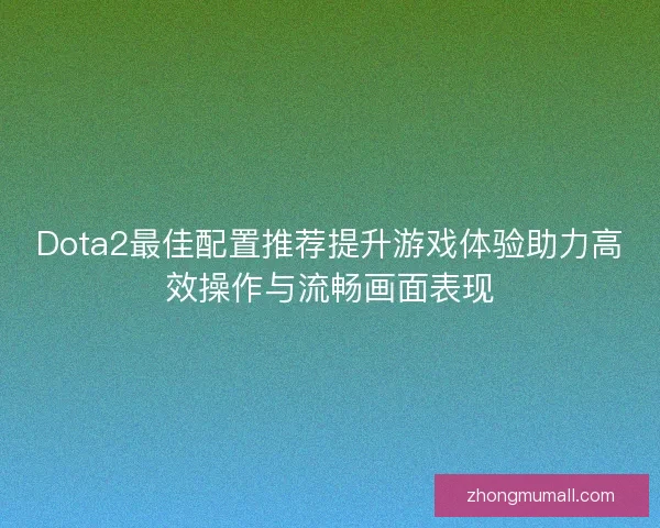 Dota2最佳配置推荐提升游戏体验助力高效操作与流畅画面表现