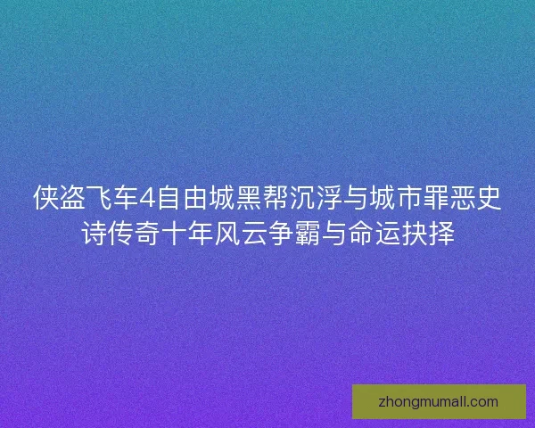 侠盗飞车4自由城黑帮沉浮与城市罪恶史诗传奇十年风云争霸与命运抉择